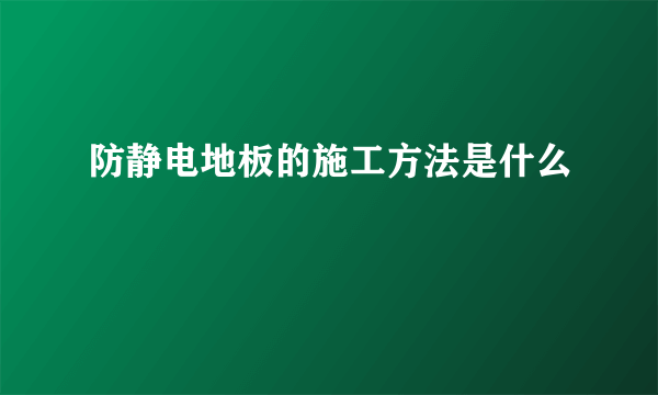 防静电地板的施工方法是什么