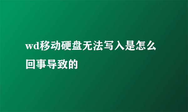 wd移动硬盘无法写入是怎么回事导致的