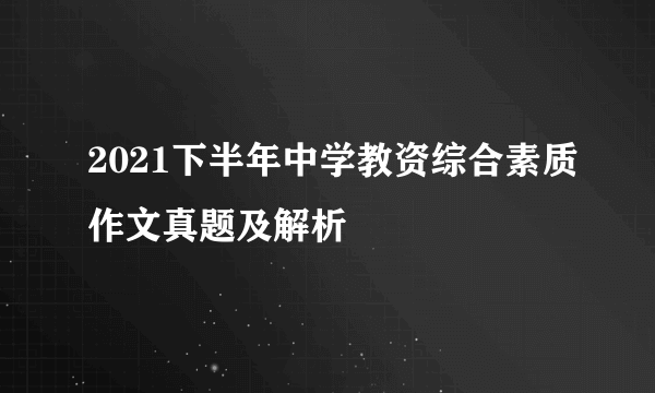 2021下半年中学教资综合素质作文真题及解析