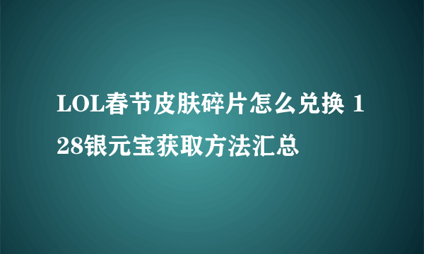 LOL春节皮肤碎片怎么兑换 128银元宝获取方法汇总