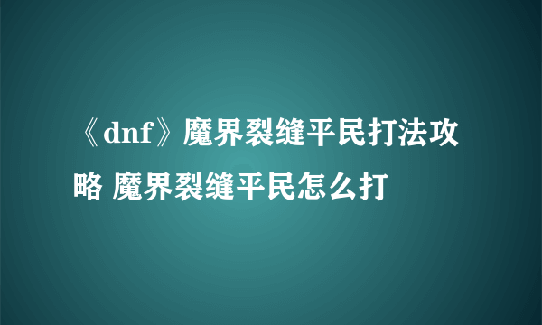 《dnf》魔界裂缝平民打法攻略 魔界裂缝平民怎么打