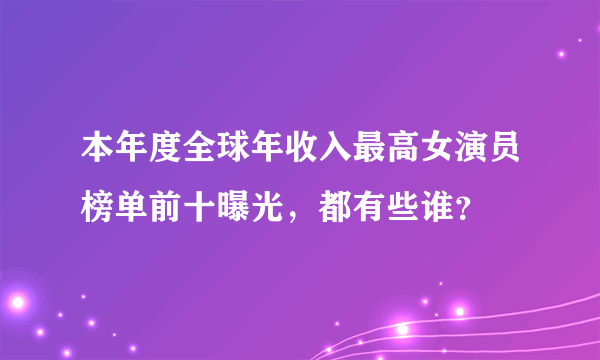 本年度全球年收入最高女演员榜单前十曝光，都有些谁？