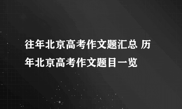 往年北京高考作文题汇总 历年北京高考作文题目一览