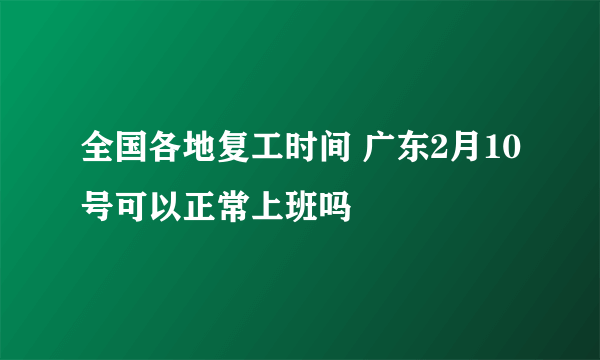 全国各地复工时间 广东2月10号可以正常上班吗