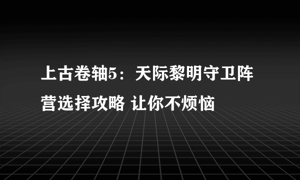 上古卷轴5：天际黎明守卫阵营选择攻略 让你不烦恼