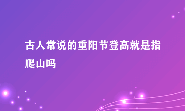 古人常说的重阳节登高就是指爬山吗