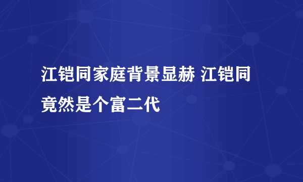 江铠同家庭背景显赫 江铠同竟然是个富二代