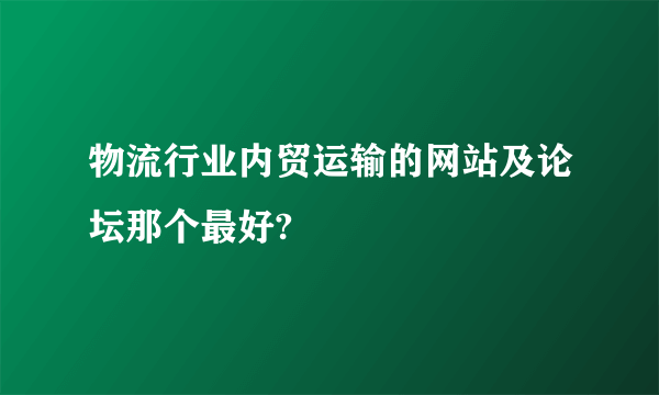 物流行业内贸运输的网站及论坛那个最好?