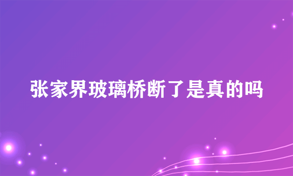 张家界玻璃桥断了是真的吗