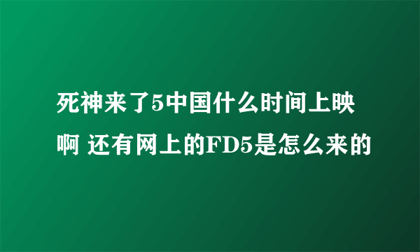 死神来了5中国什么时间上映啊 还有网上的FD5是怎么来的