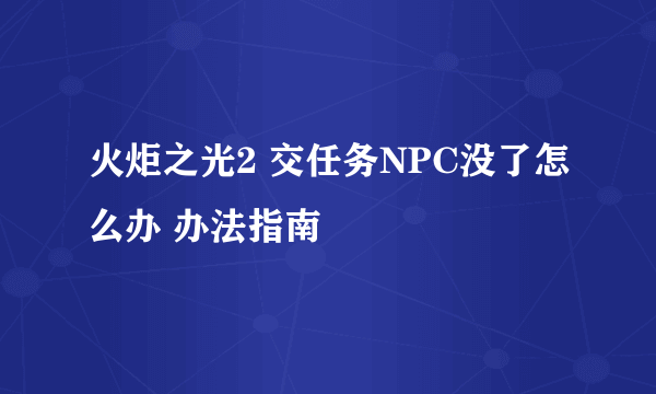 火炬之光2 交任务NPC没了怎么办 办法指南