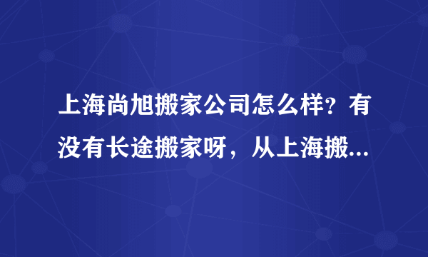 上海尚旭搬家公司怎么样？有没有长途搬家呀，从上海搬家到北京？