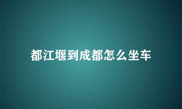 都江堰到成都怎么坐车