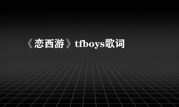 《恋西游》tfboys歌词