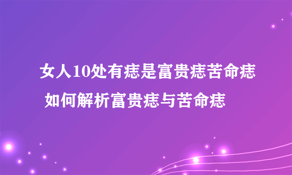 女人10处有痣是富贵痣苦命痣 如何解析富贵痣与苦命痣