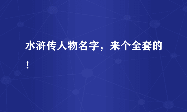 水浒传人物名字，来个全套的！