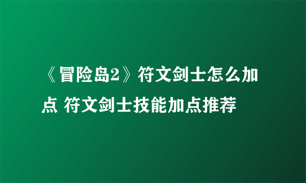 《冒险岛2》符文剑士怎么加点 符文剑士技能加点推荐