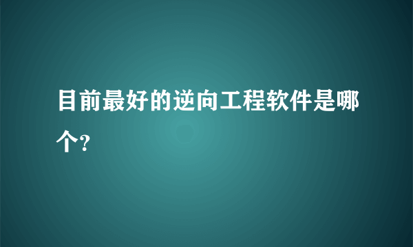 目前最好的逆向工程软件是哪个？