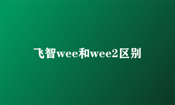 飞智wee和wee2区别