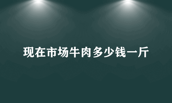 现在市场牛肉多少钱一斤