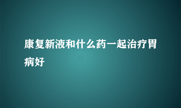 康复新液和什么药一起治疗胃病好