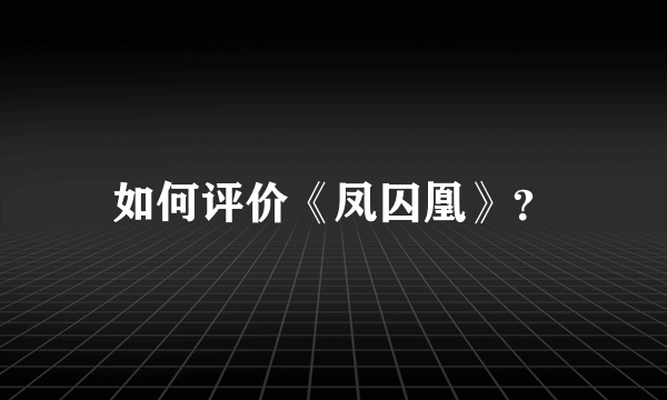 如何评价《凤囚凰》？