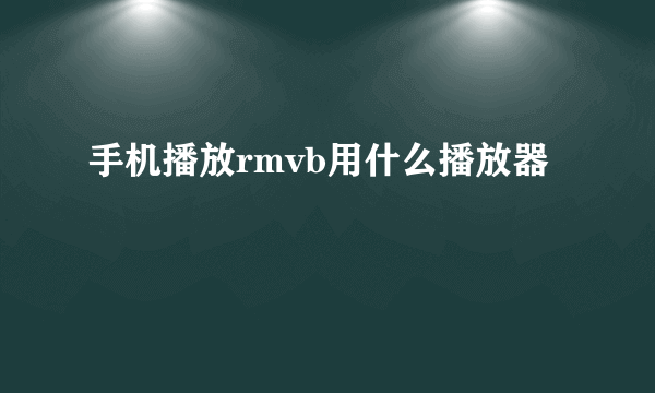 手机播放rmvb用什么播放器