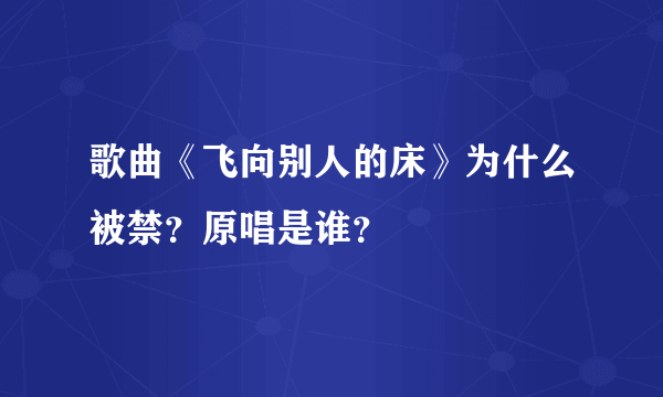 歌曲《飞向别人的床》为什么被禁？原唱是谁？