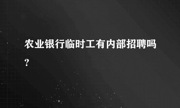 农业银行临时工有内部招聘吗？