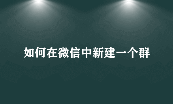 如何在微信中新建一个群