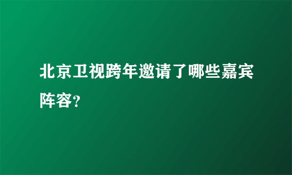 北京卫视跨年邀请了哪些嘉宾阵容？