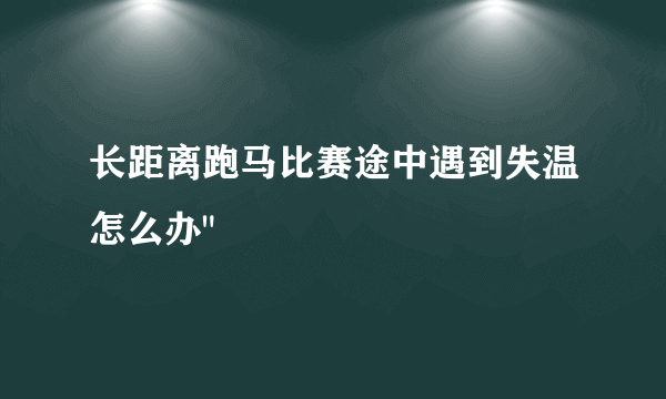 长距离跑马比赛途中遇到失温怎么办