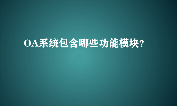 OA系统包含哪些功能模块？