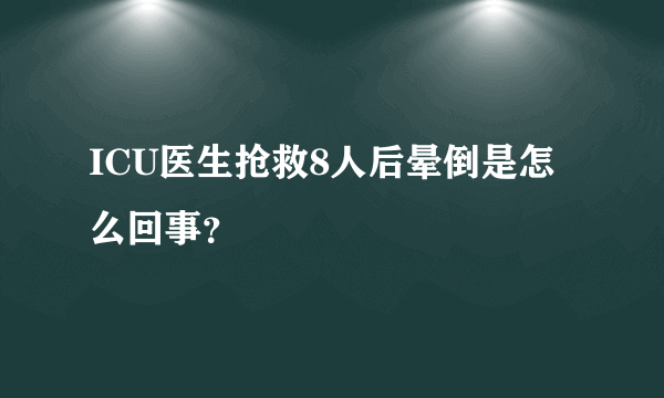 ICU医生抢救8人后晕倒是怎么回事？