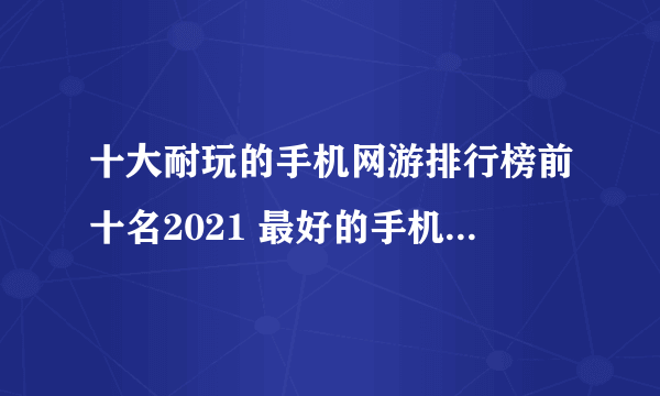 十大耐玩的手机网游排行榜前十名2021 最好的手机网游推荐