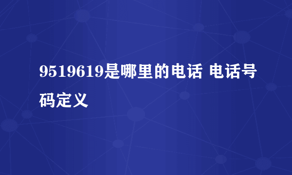 9519619是哪里的电话 电话号码定义