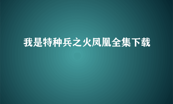 我是特种兵之火凤凰全集下载