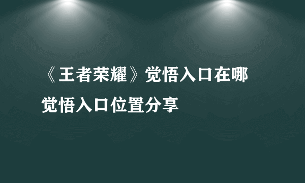 《王者荣耀》觉悟入口在哪 觉悟入口位置分享