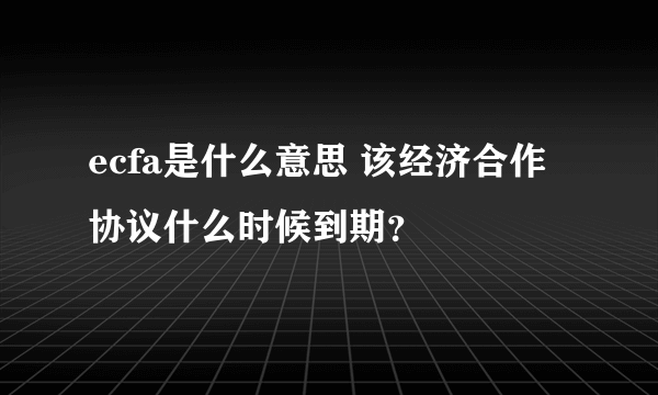 ecfa是什么意思 该经济合作协议什么时候到期？