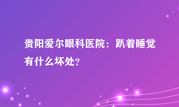 贵阳爱尔眼科医院：趴着睡觉有什么坏处？