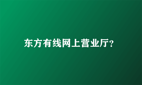 东方有线网上营业厅？