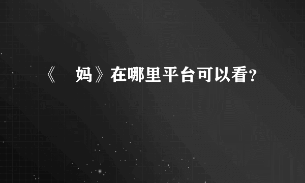 《囧妈》在哪里平台可以看？