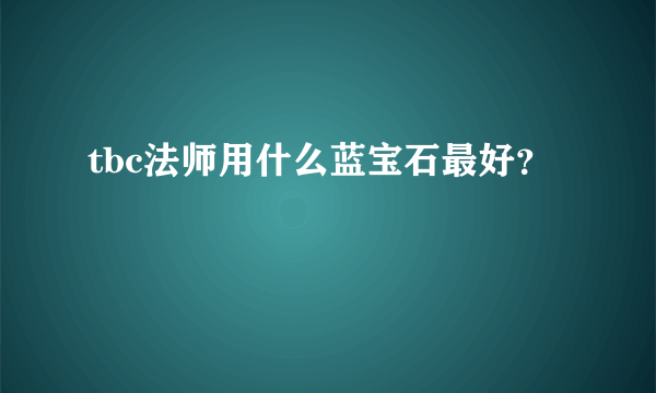 tbc法师用什么蓝宝石最好？