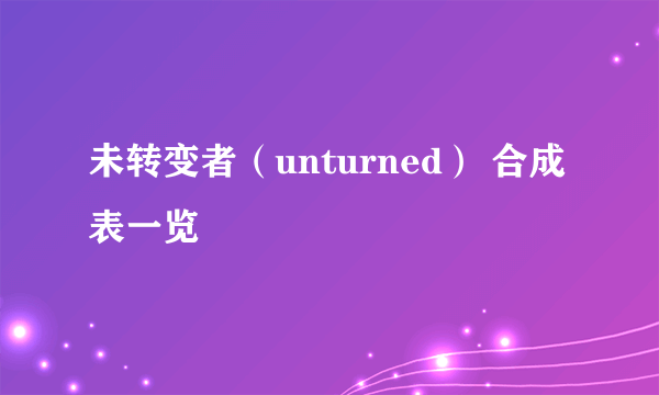 未转变者（unturned） 合成表一览