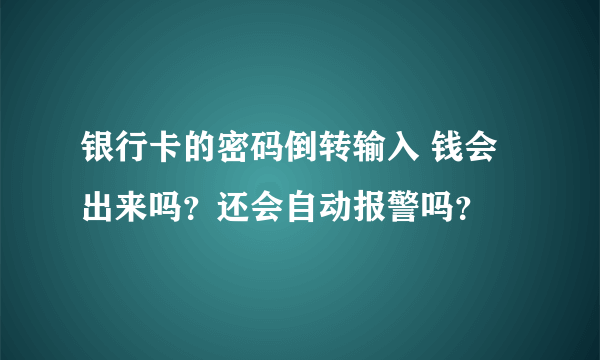 银行卡的密码倒转输入 钱会出来吗？还会自动报警吗？