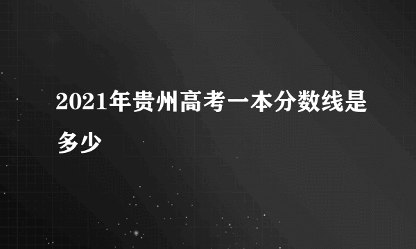 2021年贵州高考一本分数线是多少