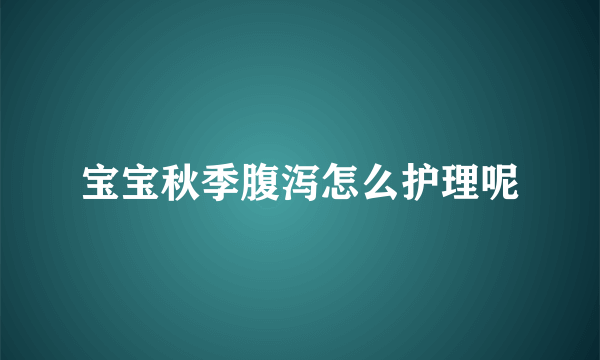 宝宝秋季腹泻怎么护理呢