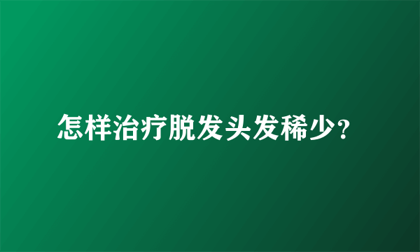 怎样治疗脱发头发稀少？