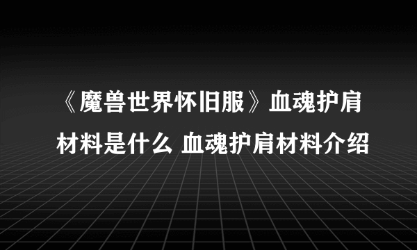 《魔兽世界怀旧服》血魂护肩材料是什么 血魂护肩材料介绍