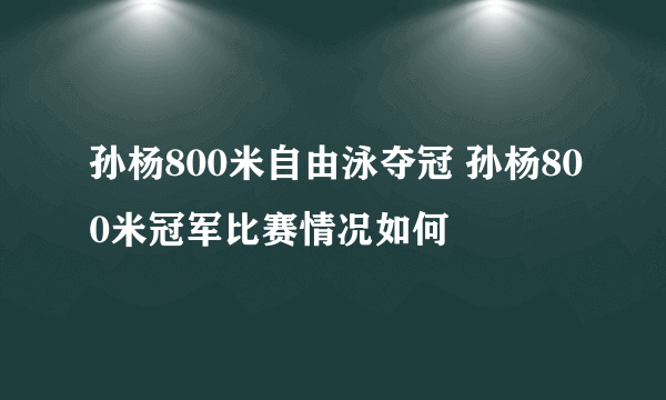 孙杨800米自由泳夺冠 孙杨800米冠军比赛情况如何